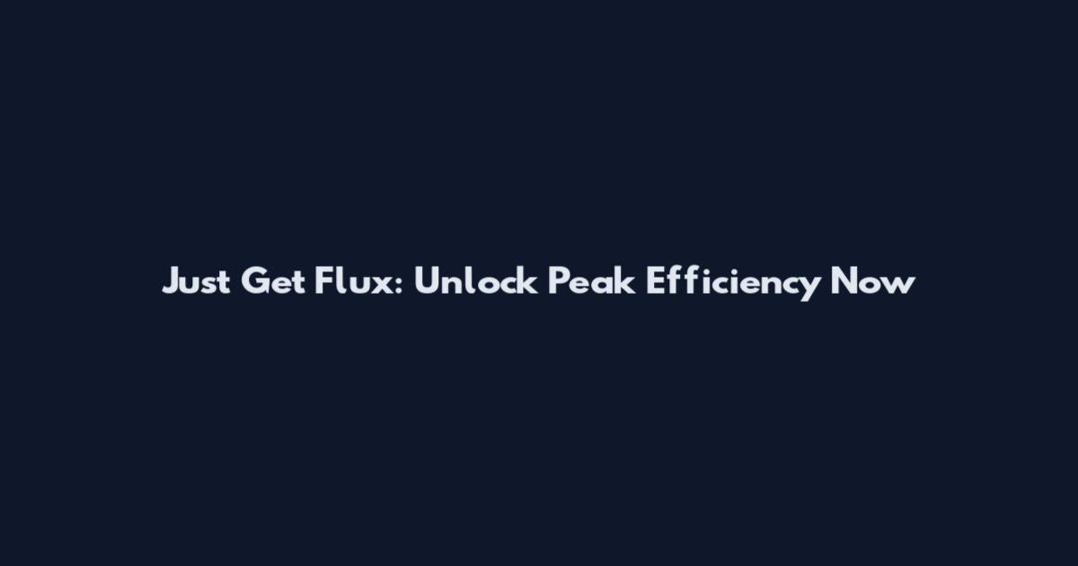 Just Get Flux: Unlock Peak Efficiency Now