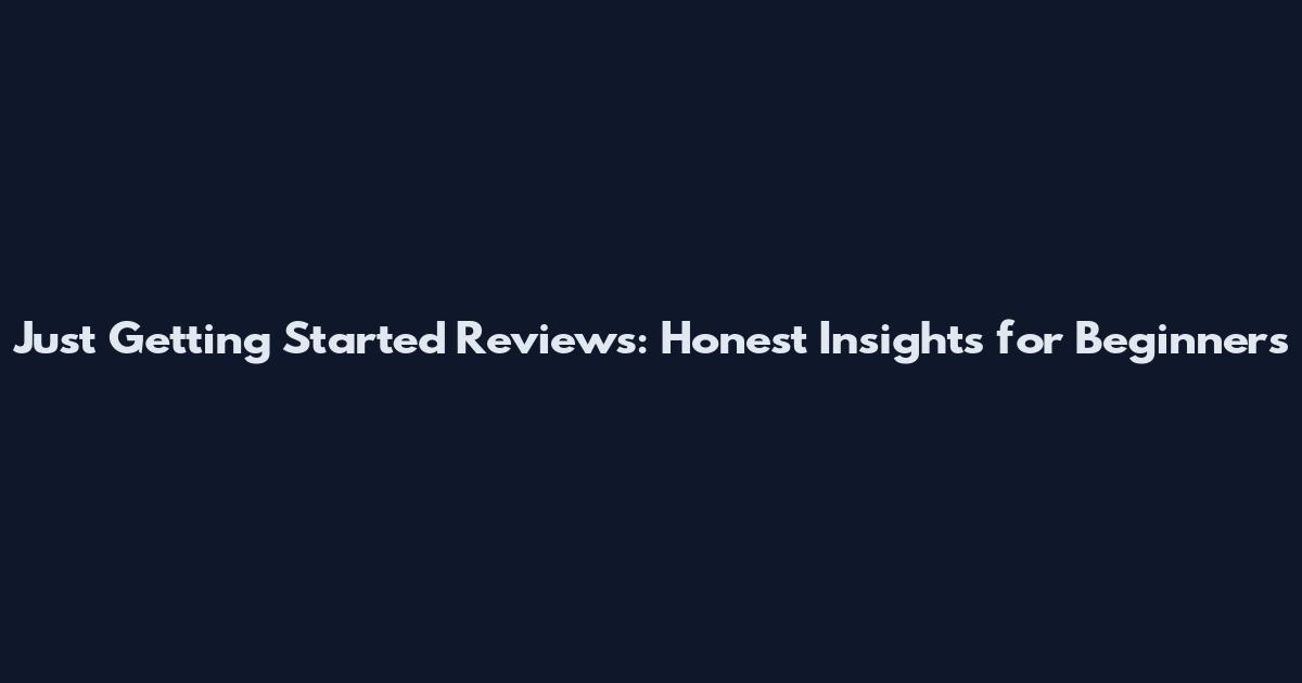 Just Getting Started Reviews: Honest Insights for Beginners