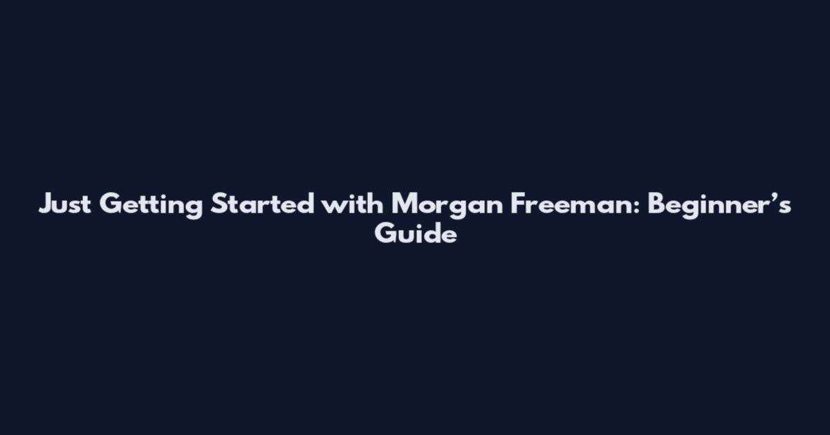 Just Getting Started with Morgan Freeman: Beginner’s Guide