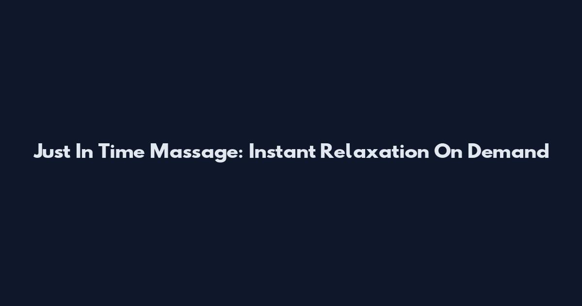 Just In Time Massage: Instant Relaxation On Demand