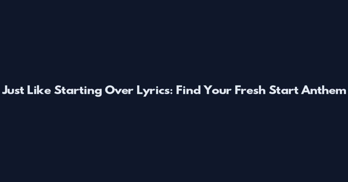 Just Like Starting Over Lyrics: Find Your Fresh Start Anthem