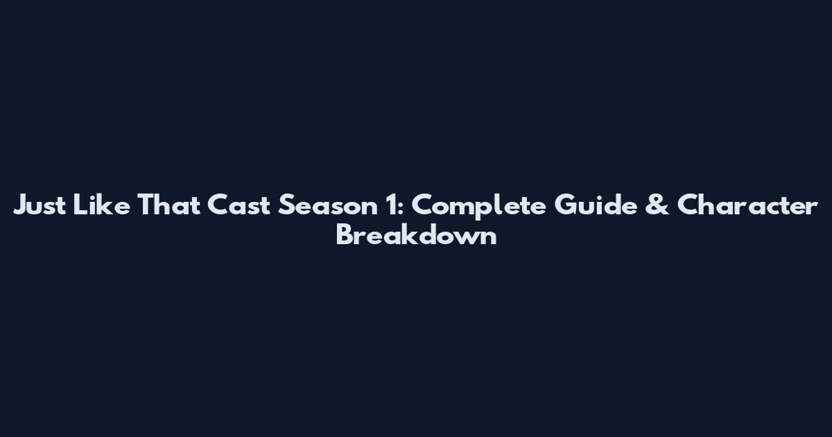 Just Like That Cast Season 1: Complete Guide & Character Breakdown