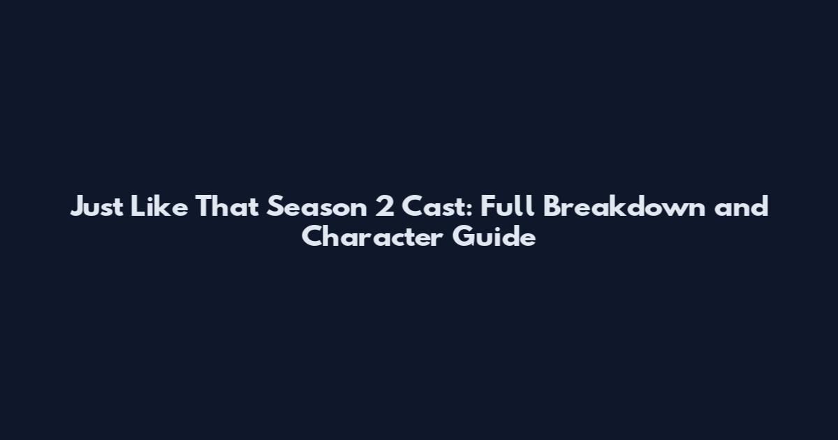 Just Like That Season 2 Cast: Full Breakdown and Character Guide