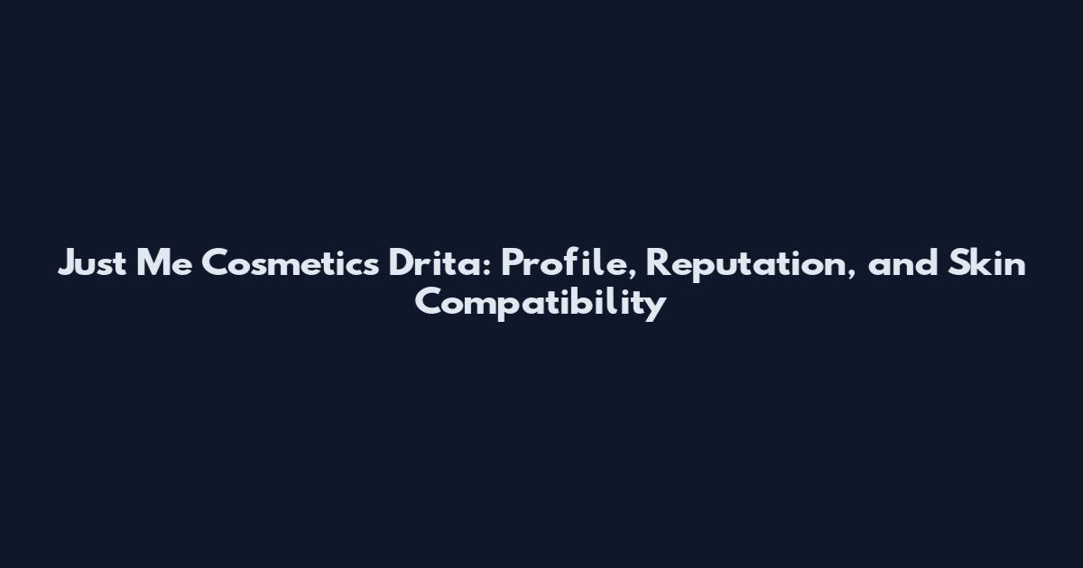 Just Me Cosmetics Drita: Profile, Reputation, and Skin Compatibility