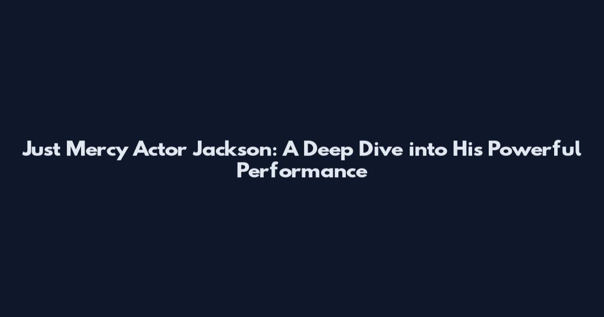 Just Mercy Actor Jackson: A Deep Dive into His Powerful Performance