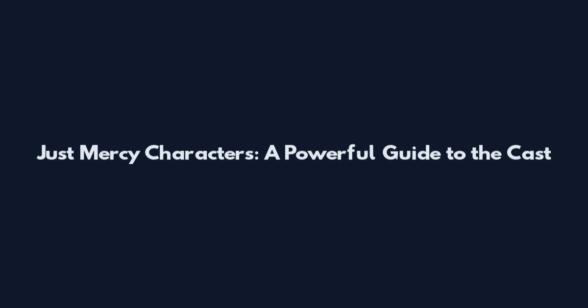Just Mercy Characters: A Powerful Guide to the Cast