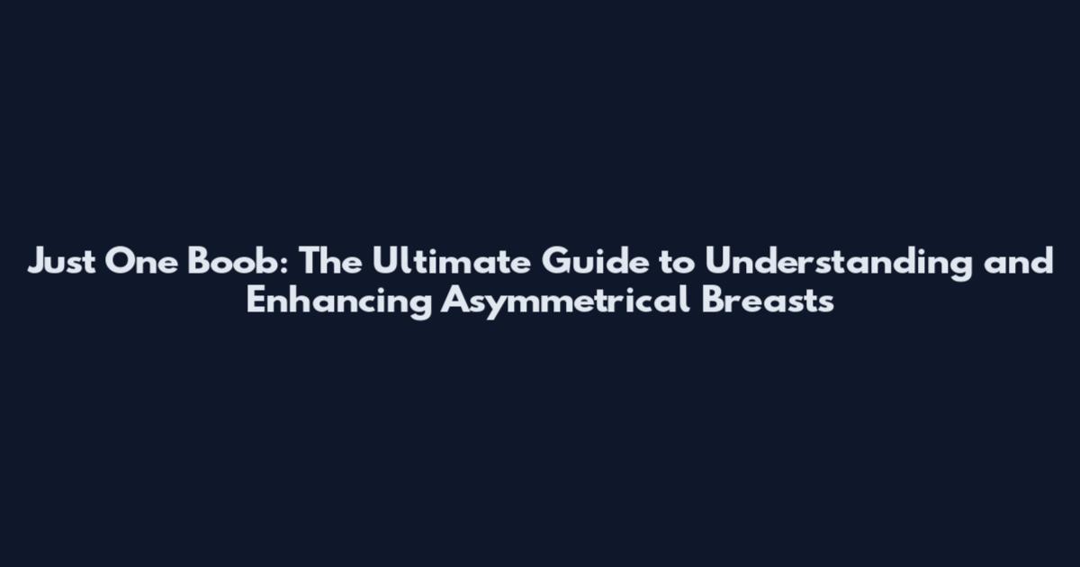 Just One Boob: The Ultimate Guide to Understanding and Enhancing Asymmetrical Breasts