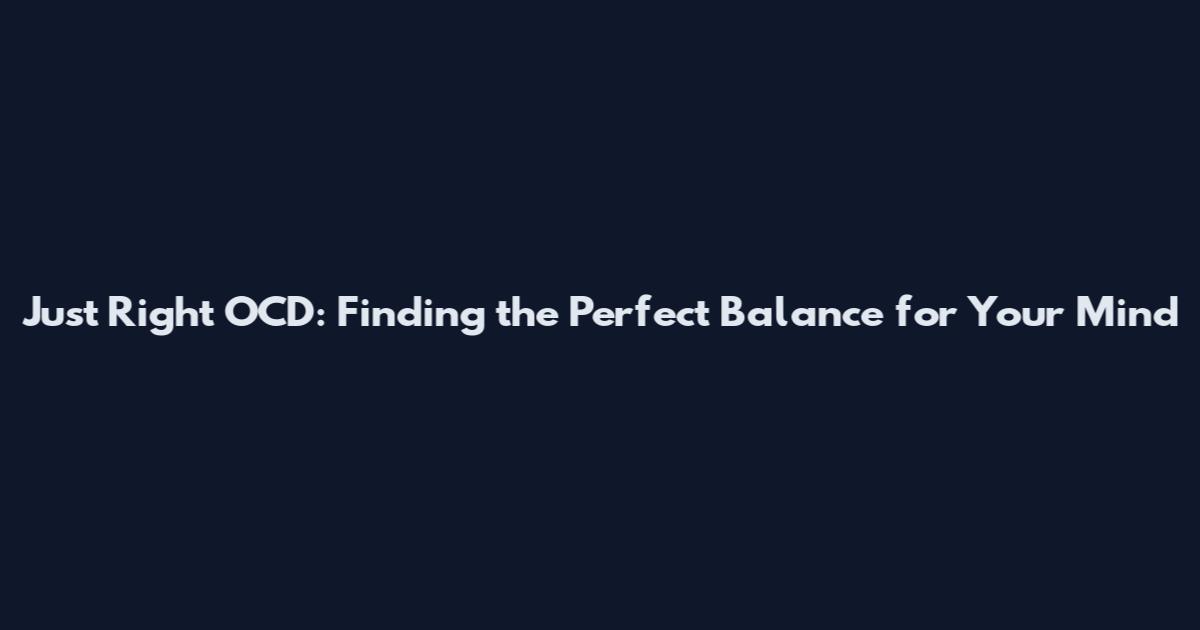 Just Right OCD: Finding the Perfect Balance for Your Mind