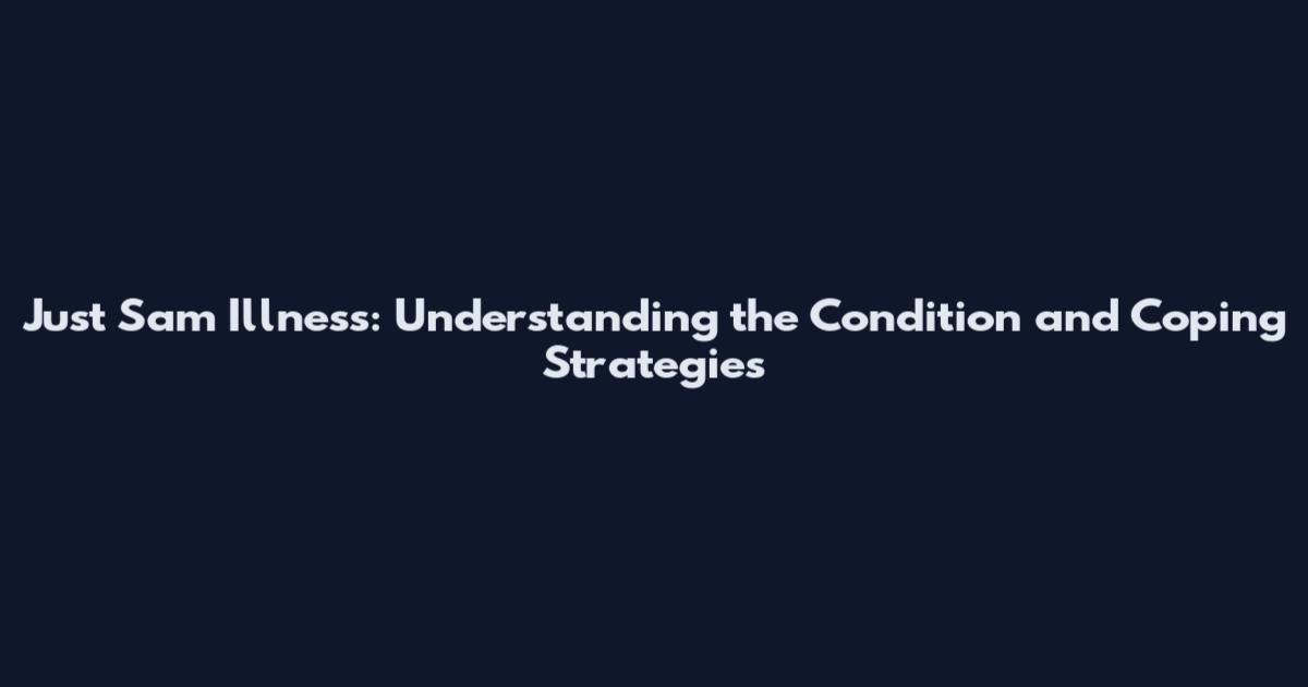 Just Sam Illness: Understanding the Condition and Coping Strategies