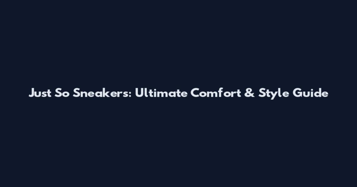 Just So Sneakers: Ultimate Comfort & Style Guide