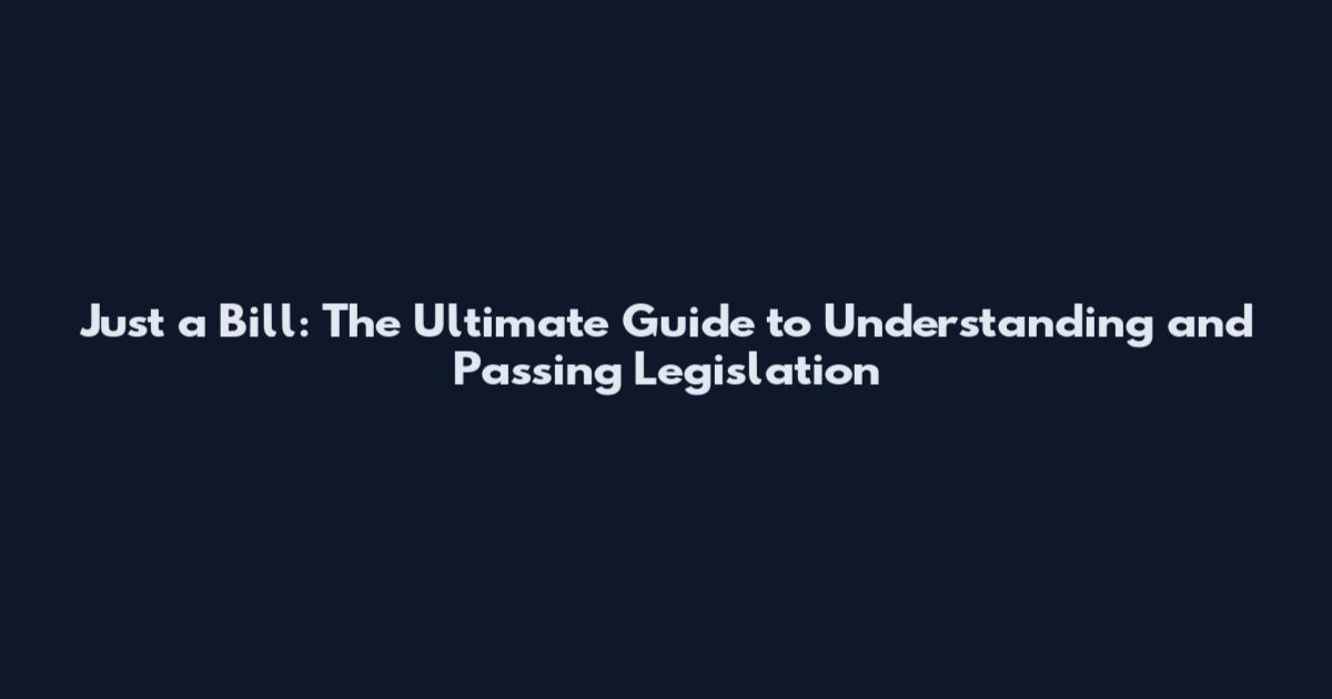 Just a Bill: The Ultimate Guide to Understanding and Passing Legislation