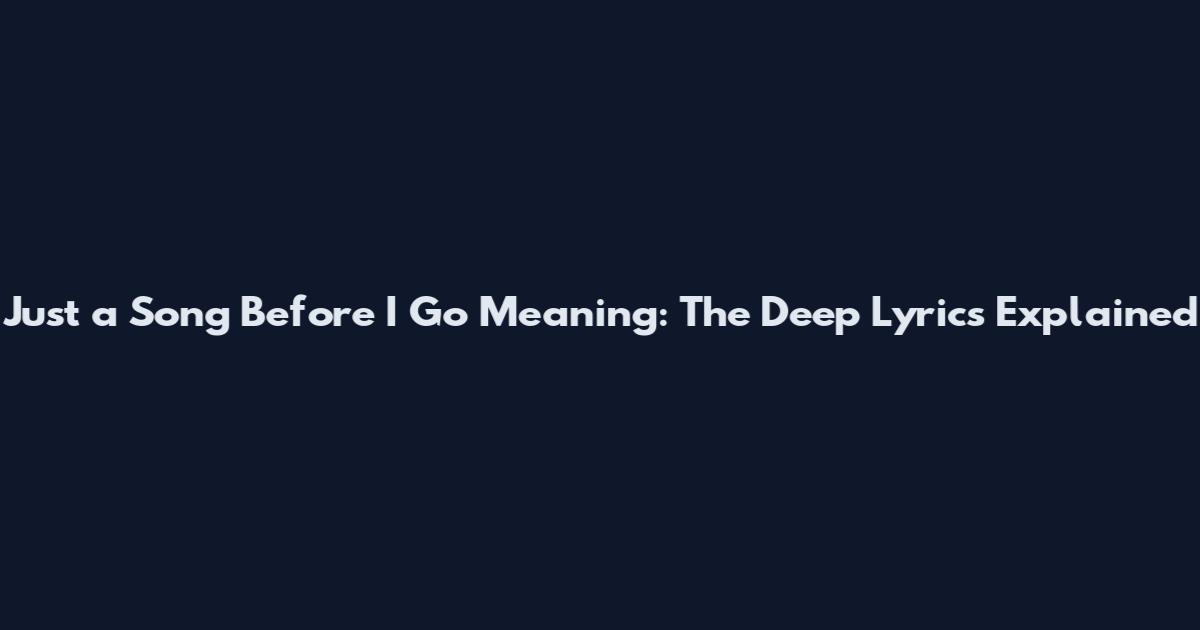 Just a Song Before I Go Meaning: The Deep Lyrics Explained