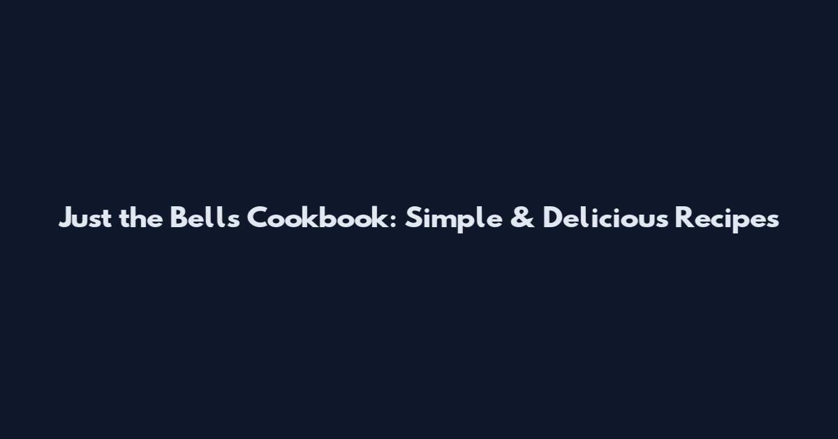 Just the Bells Cookbook: Simple & Delicious Recipes