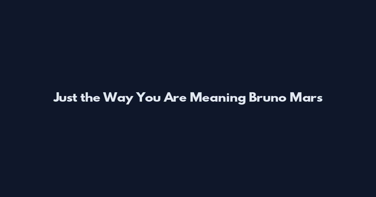 Just the Way You Are Meaning Bruno Mars