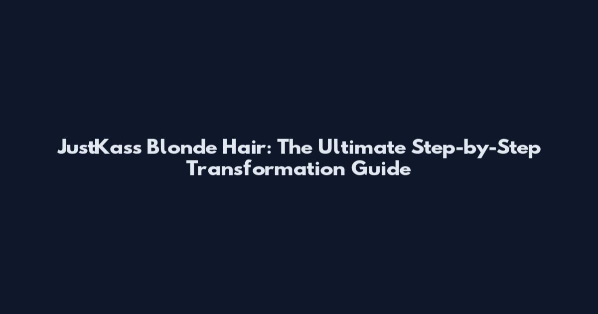 JustKass Blonde Hair: The Ultimate Step-by-Step Transformation Guide