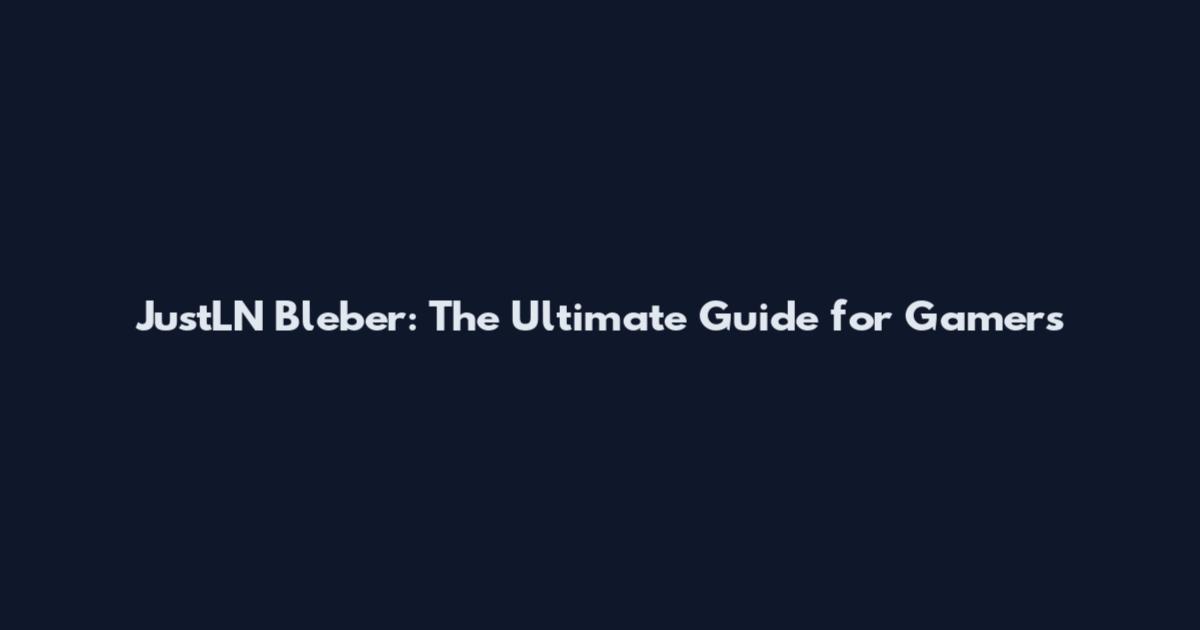 JustLN Bleber: The Ultimate Guide for Gamers