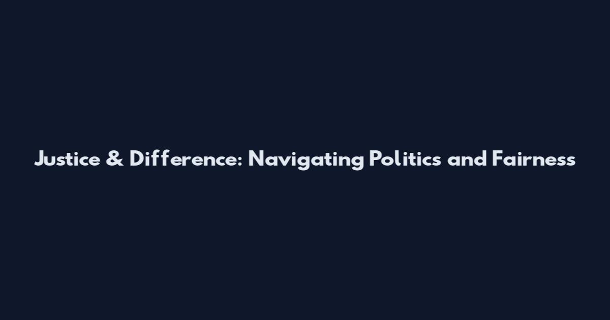 Justice & Difference: Navigating Politics and Fairness