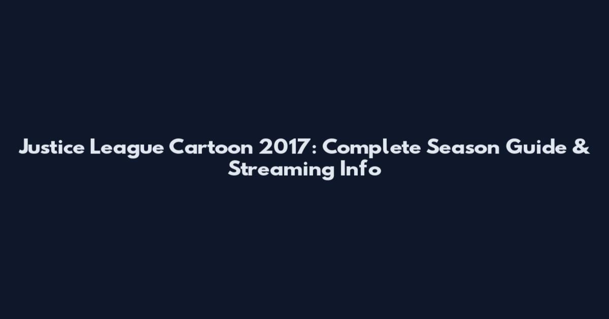 Justice League Cartoon 2017: Complete Season Guide & Streaming Info