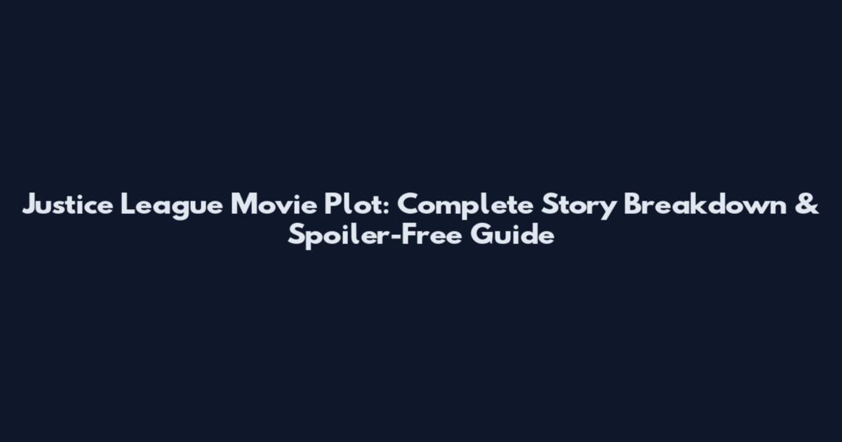 Justice League Movie Plot: Complete Story Breakdown & Spoiler-Free Guide