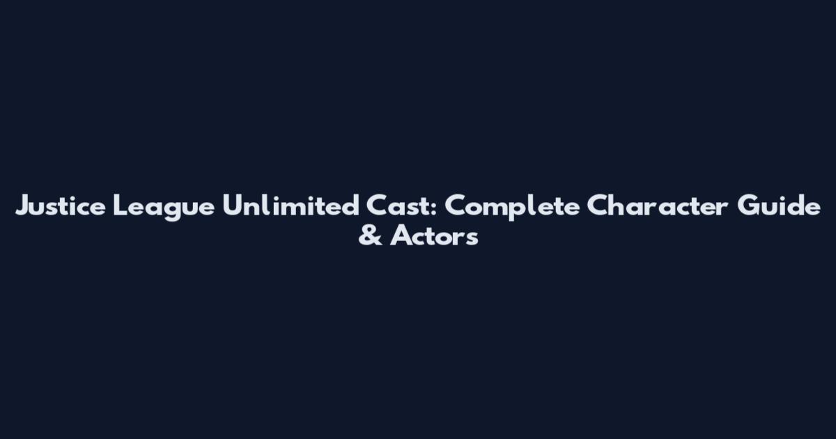 Justice League Unlimited Cast: Complete Character Guide & Actors