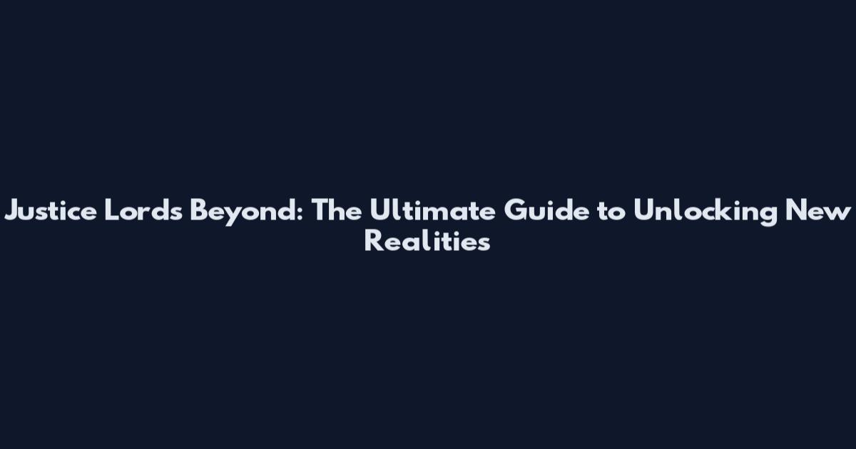 Justice Lords Beyond: The Ultimate Guide to Unlocking New Realities