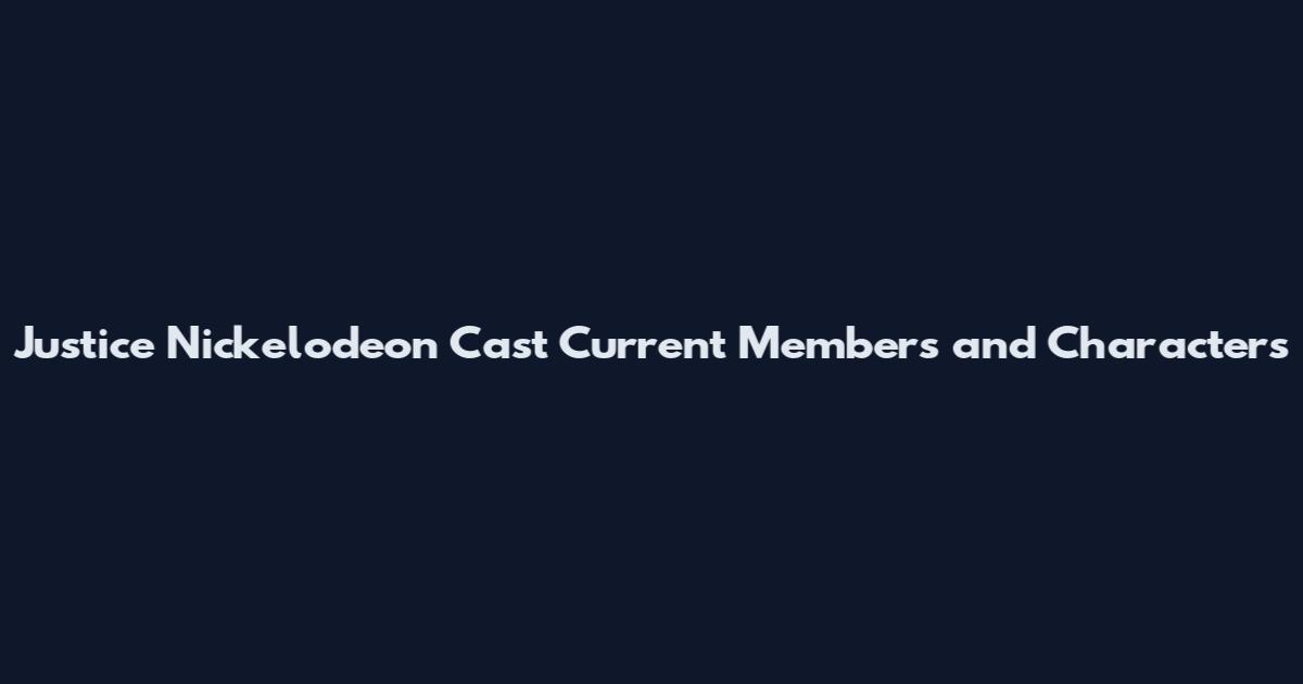 Justice Nickelodeon Cast Current Members and Characters