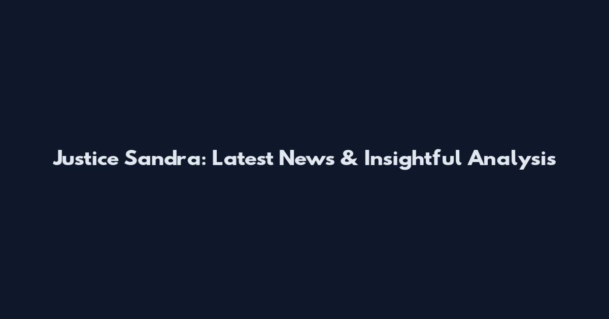 Justice Sandra: Latest News & Insightful Analysis
