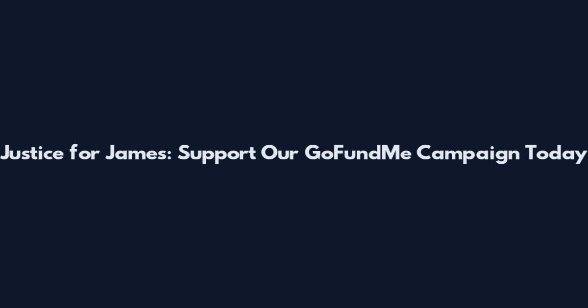 Justice for James: Support Our GoFundMe Campaign Today