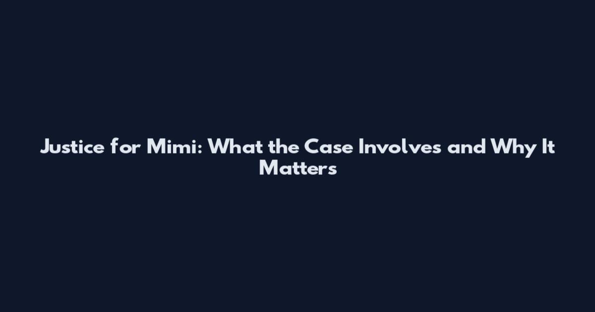 Justice for Mimi: What the Case Involves and Why It Matters