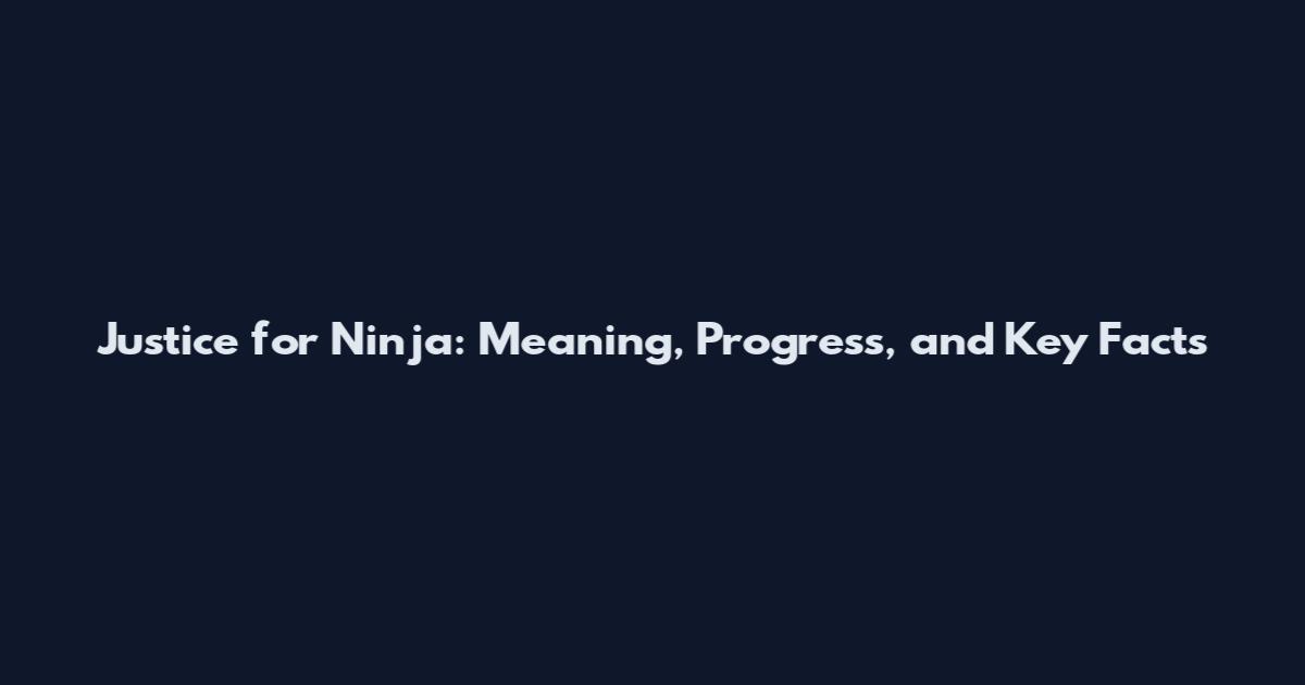 Justice for Ninja: Meaning, Progress, and Key Facts
