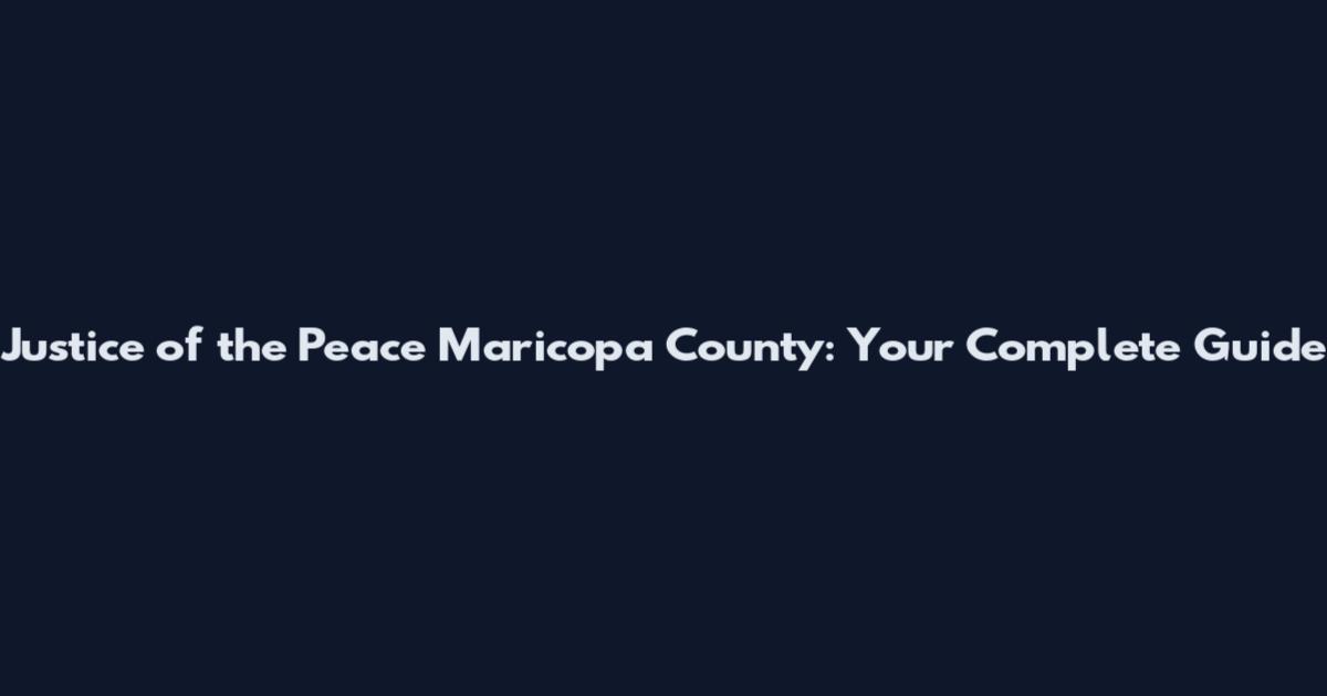 Justice of the Peace Maricopa County: Your Complete Guide