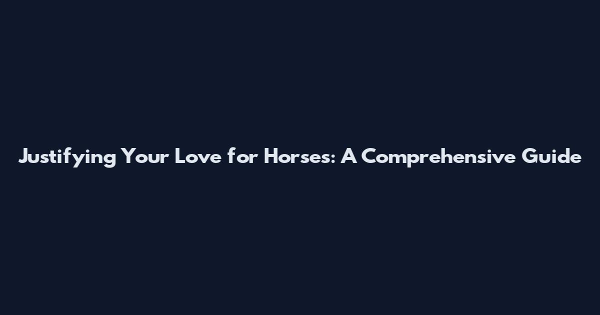 Justifying Your Love for Horses: A Comprehensive Guide