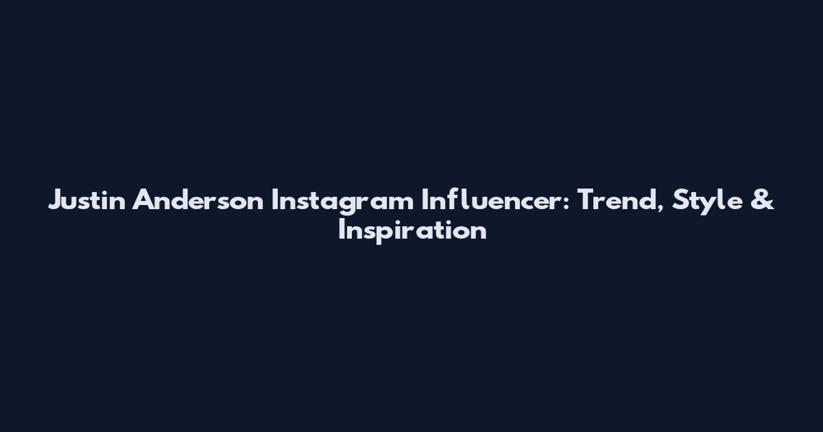Justin Anderson Instagram Influencer: Trend, Style & Inspiration