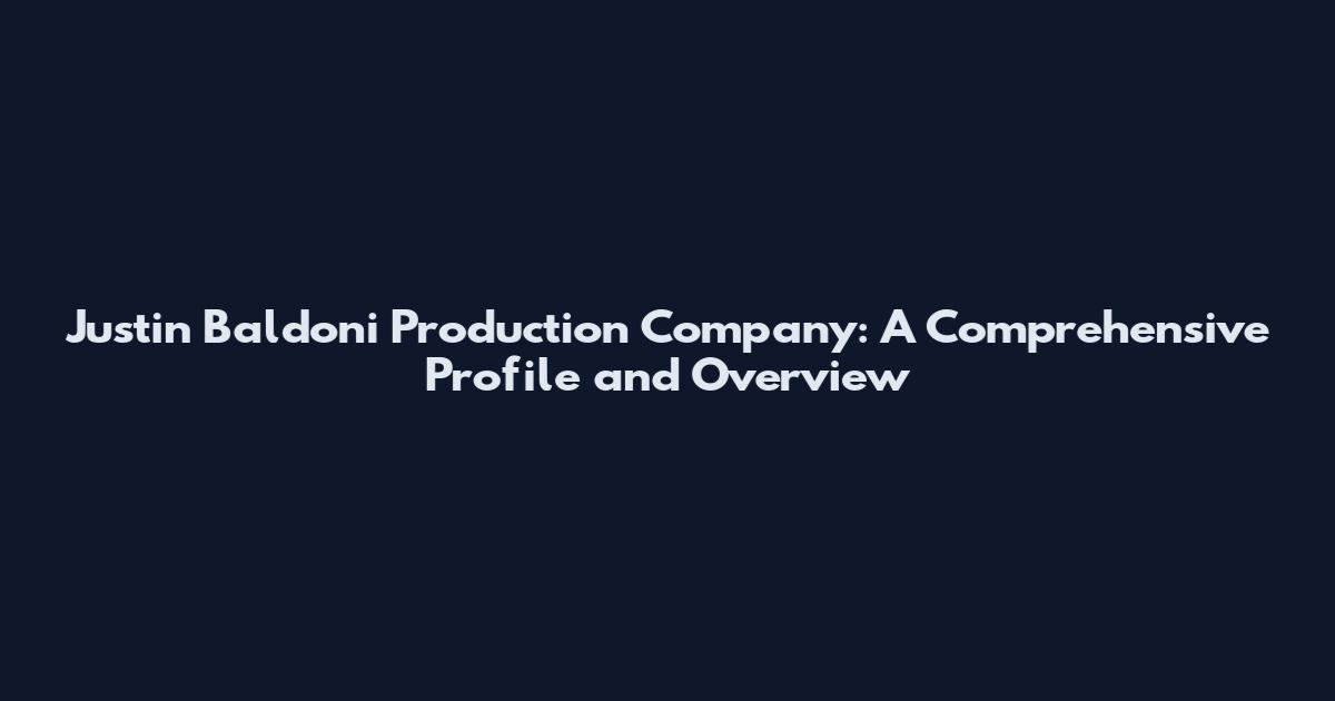 Justin Baldoni Production Company: A Comprehensive Profile and Overview