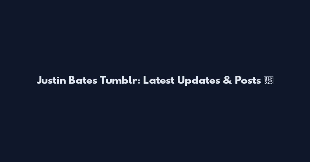 Justin Bates Tumblr: Latest Updates & Posts 🔥