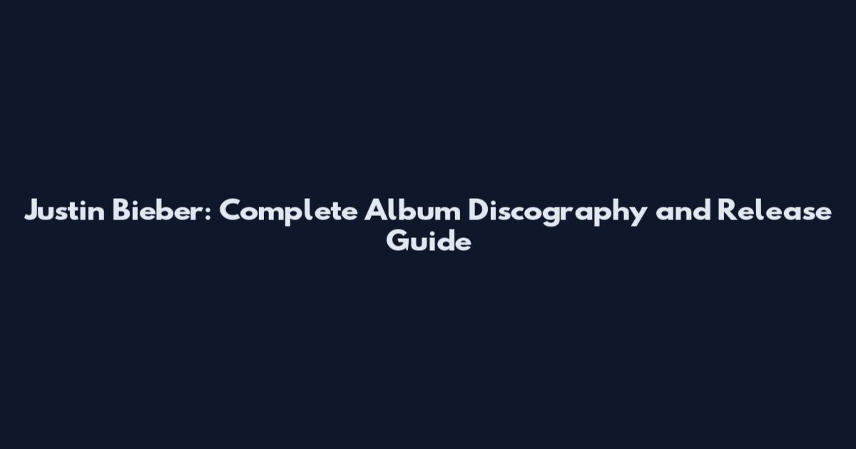 Justin Bieber: Complete Album Discography and Release Guide