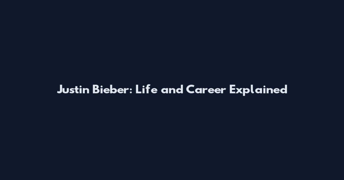 Justin Bieber: Life and Career Explained