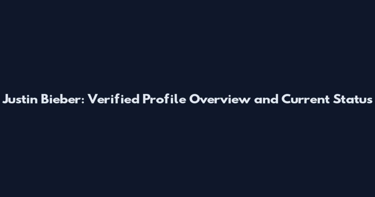 Justin Bieber: Verified Profile Overview and Current Status