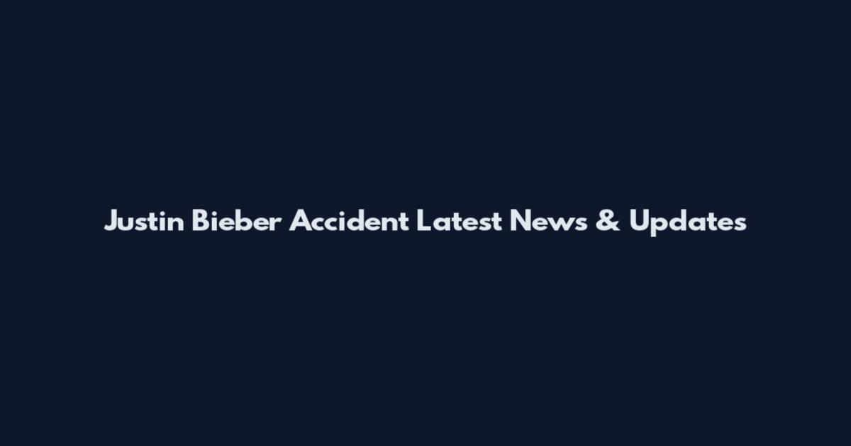 Justin Bieber Accident Latest News & Updates