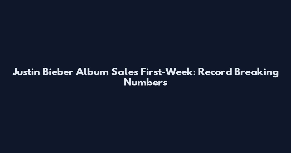 Justin Bieber Album Sales First-Week: Record Breaking Numbers