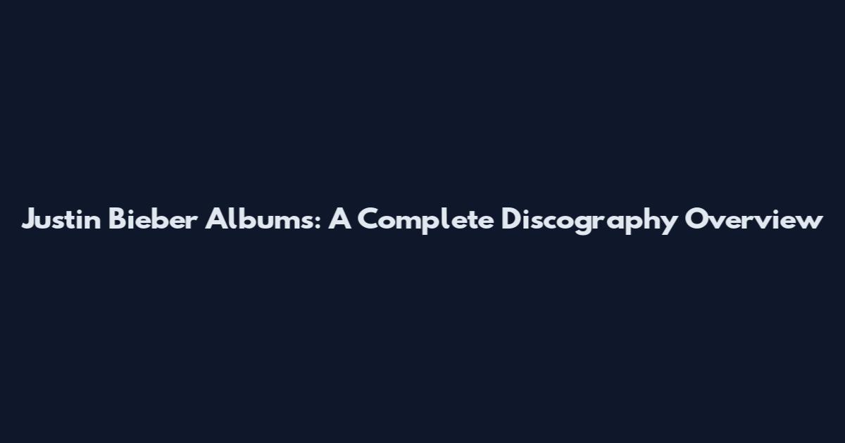 Justin Bieber Albums: A Complete Discography Overview