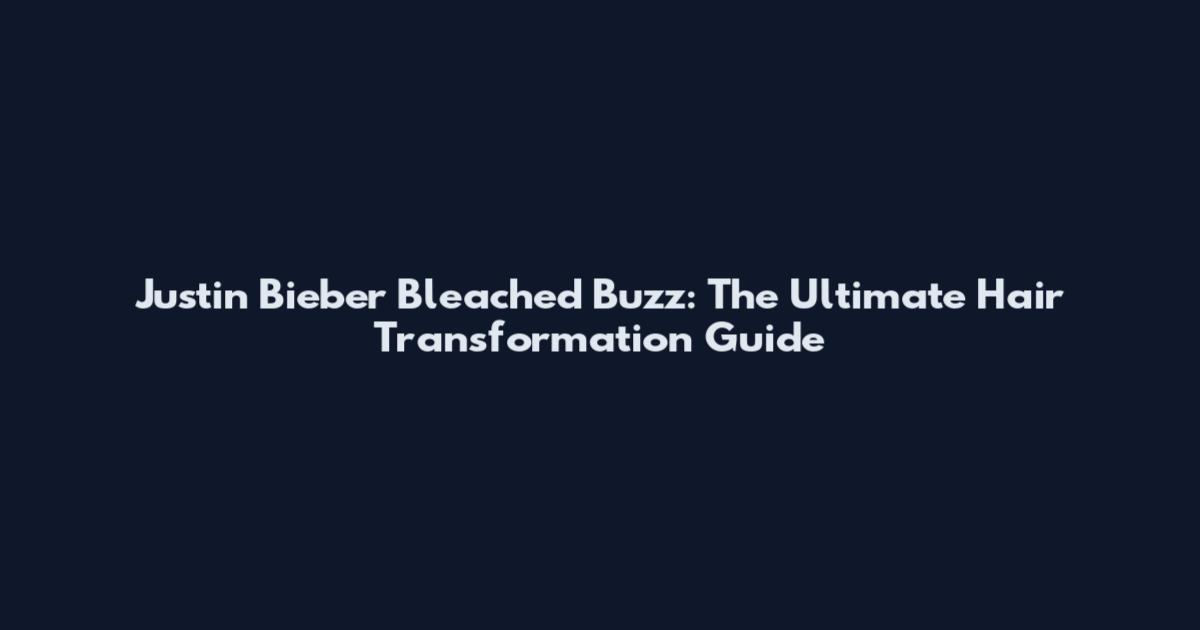 Justin Bieber Bleached Buzz: The Ultimate Hair Transformation Guide