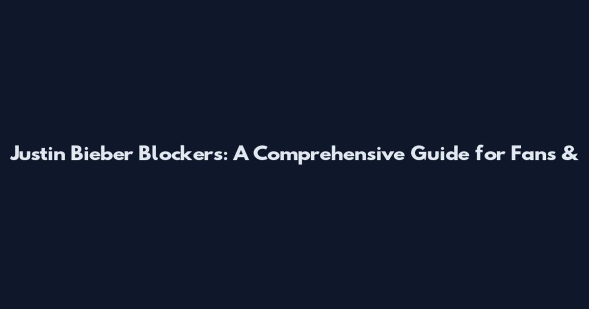 Justin Bieber Blockers: A Comprehensive Guide for Fans &