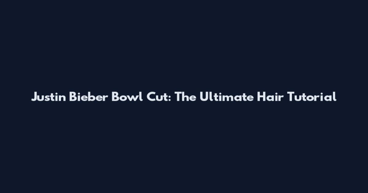 Justin Bieber Bowl Cut: The Ultimate Hair Tutorial