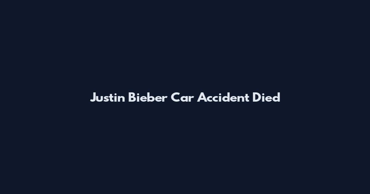 Justin Bieber Car Accident Died