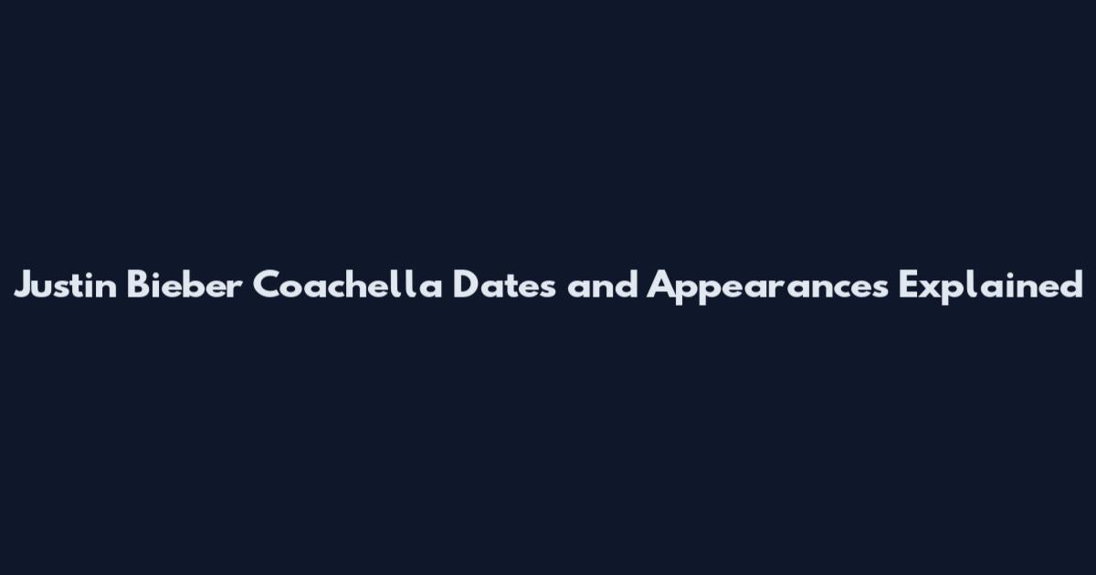 Justin Bieber Coachella Dates and Appearances Explained