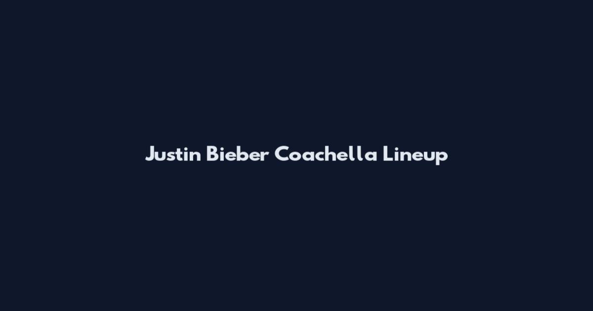 Justin Bieber Coachella Lineup