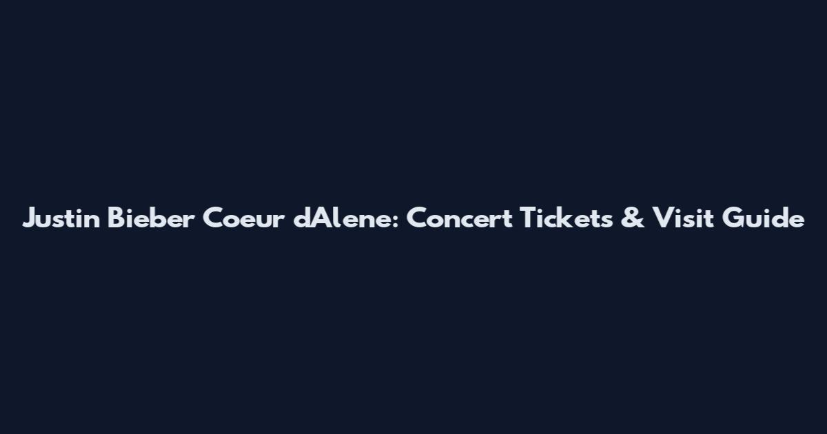 Justin Bieber Coeur d'Alene: Concert Tickets & Visit Guide