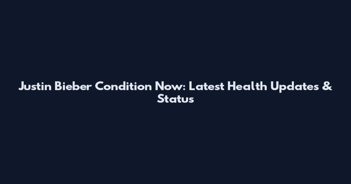 Justin Bieber Condition Now: Latest Health Updates & Status