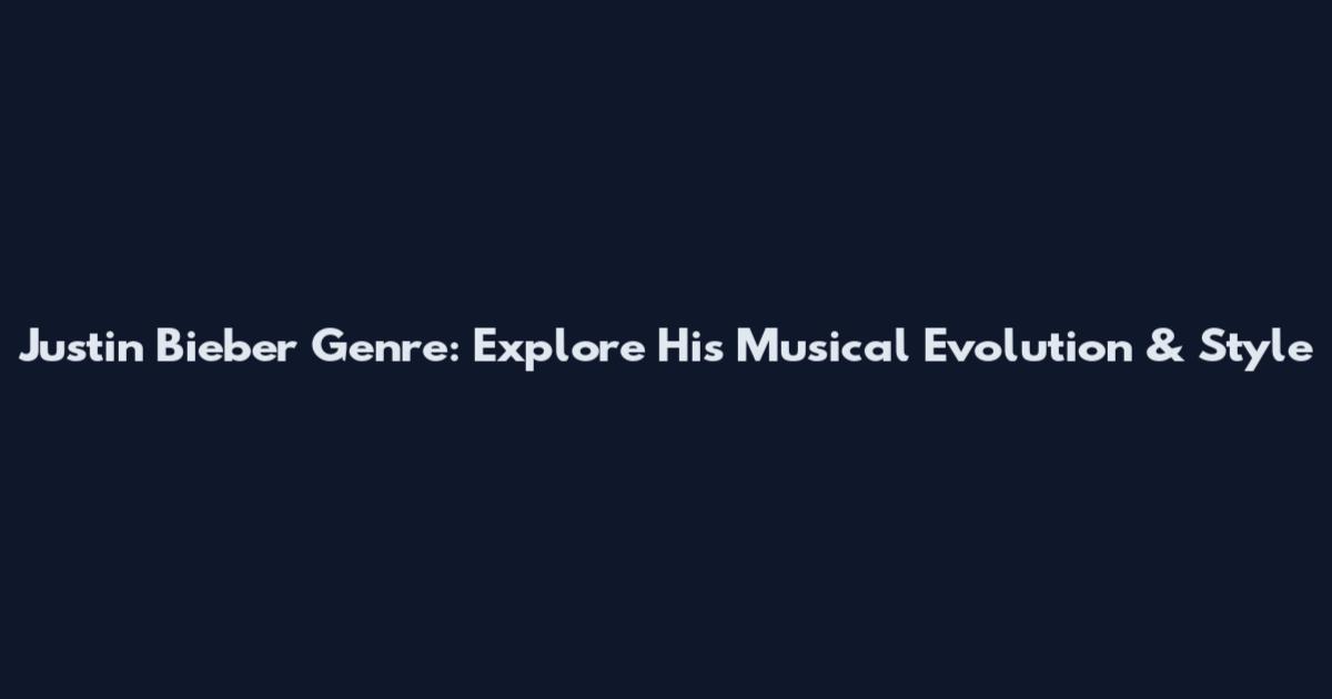 Justin Bieber Genre: Explore His Musical Evolution & Style